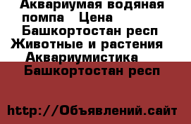 Аквариумая водяная помпа › Цена ­ 1 000 - Башкортостан респ. Животные и растения » Аквариумистика   . Башкортостан респ.